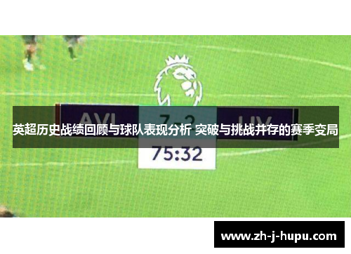 英超历史战绩回顾与球队表现分析 突破与挑战并存的赛季变局
