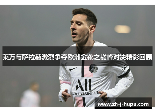 莱万与萨拉赫激烈争夺欧洲金靴之巅峰对决精彩回顾 莱万与萨拉赫激烈争夺欧洲金靴之巅峰对决精彩回顾