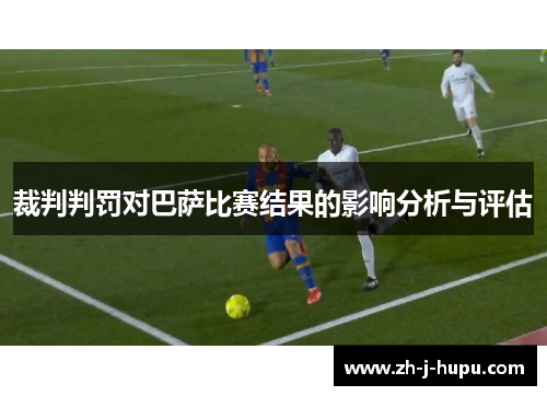 裁判判罚对巴萨比赛结果的影响分析与评估 裁判判罚对巴萨比赛结果的影响分析与评估