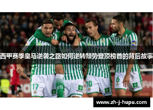 西甲赛季皇马逆袭之路如何逆转颓势登顶榜首的背后故事 西甲赛季皇马逆袭之路如何逆转颓势登顶榜首的背后故事