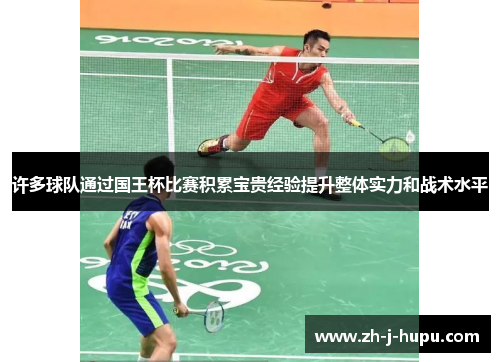 许多球队通过国王杯比赛积累宝贵经验提升整体实力和战术水平 许多球队通过国王杯比赛积累宝贵经验提升整体实力和战术水平