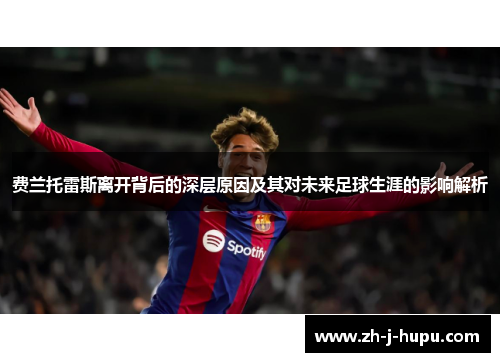 费兰托雷斯离开背后的深层原因及其对未来足球生涯的影响解析 费兰托雷斯离开背后的深层原因及其对未来足球生涯的影响解析