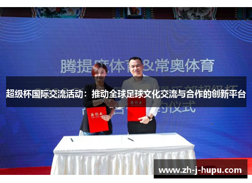 超级杯国际交流活动:推动全球足球文化交流与合作的创新平台 超级杯国际交流活动:推动全球足球文化交流与合作的创新平台