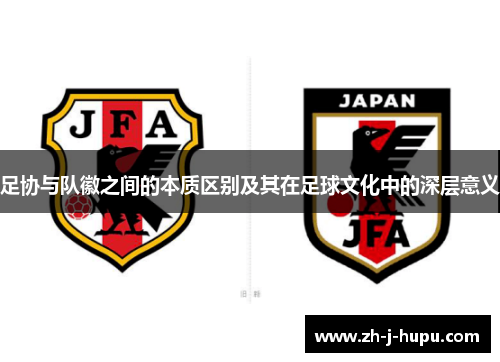 足协与队徽之间的本质区别及其在足球文化中的深层意义 足协与队徽之间的本质区别及其在足球文化中的深层意义