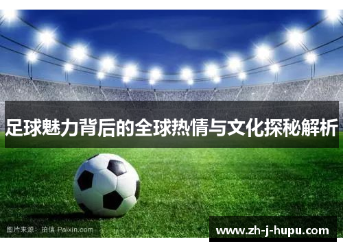 足球魅力背后的全球热情与文化探秘解析