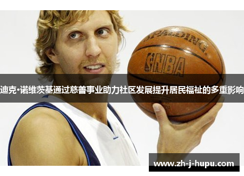迪克·诺维茨基通过慈善事业助力社区发展提升居民福祉的多重影响 迪克·诺维茨基通过慈善事业助力社区发展提升居民福祉的多重影响