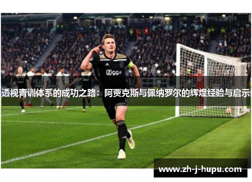 透视青训体系的成功之路：阿贾克斯与佩纳罗尔的辉煌经验与启示