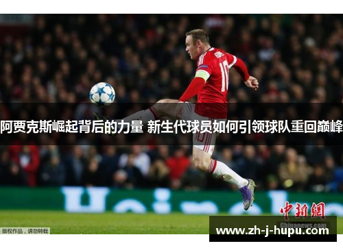 阿贾克斯崛起背后的力量 新生代球员如何引领球队重回巅峰