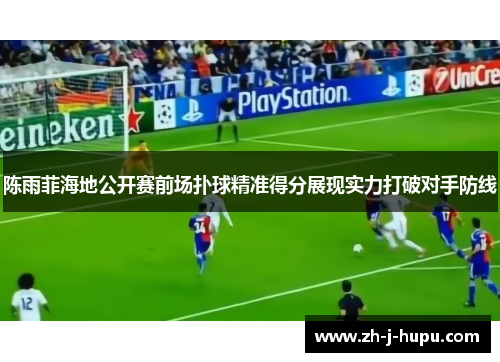 陈雨菲海地公开赛前场扑球精准得分展现实力打破对手防线