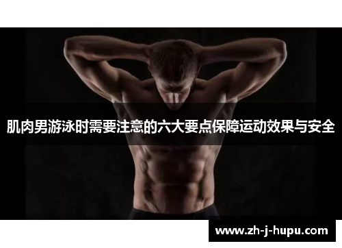 肌肉男游泳时需要注意的六大要点保障运动效果与安全