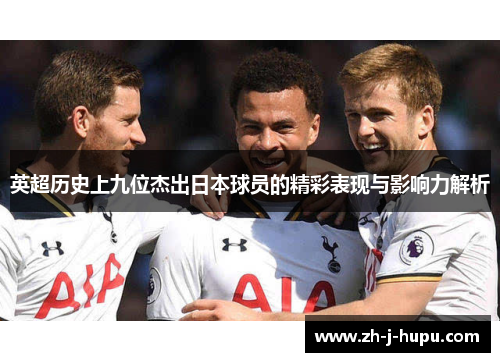 英超历史上九位杰出日本球员的精彩表现与影响力解析 英超历史上九位杰出日本球员的精彩表现与影响力解析