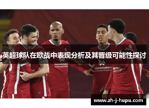 英超球队在欧战中表现分析及其晋级可能性探讨