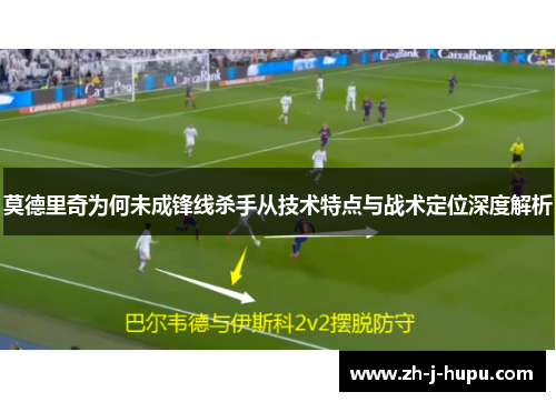 莫德里奇为何未成锋线杀手从技术特点与战术定位深度解析 莫德里奇为何未成锋线杀手从技术特点与战术定位深度解析