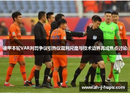 德甲本轮VAR判罚争议引热议裁判尺度与技术边界再成焦点讨论