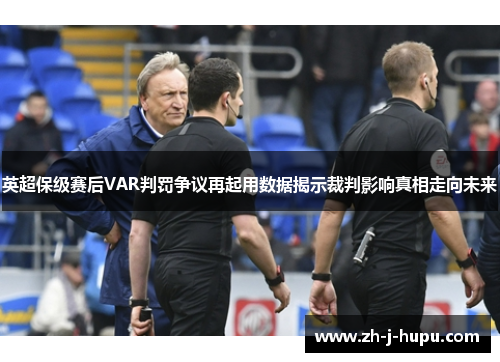 英超保级赛后VAR判罚争议再起用数据揭示裁判影响真相走向未来 英超保级赛后VAR判罚争议再起用数据揭示裁判影响真相走向未来