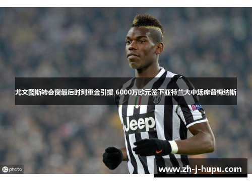 尤文图斯转会窗最后时刻重金引援 6000万欧元签下亚特兰大中场库普梅纳斯