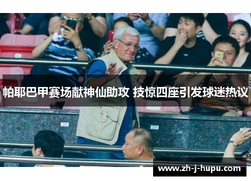 帕耶巴甲赛场献神仙助攻 技惊四座引发球迷热议