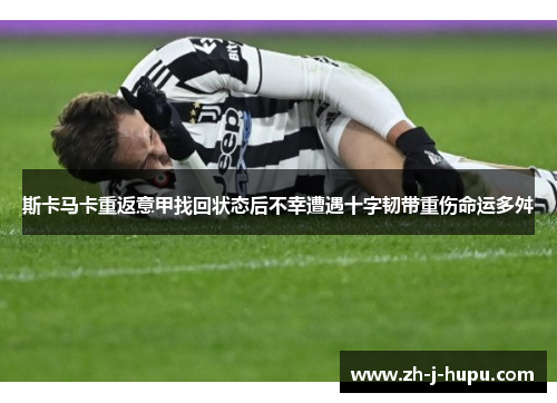 斯卡马卡重返意甲找回状态后不幸遭遇十字韧带重伤命运多舛