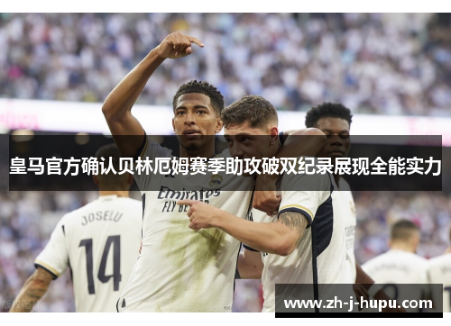 皇马官方确认贝林厄姆赛季助攻破双纪录展现全能实力