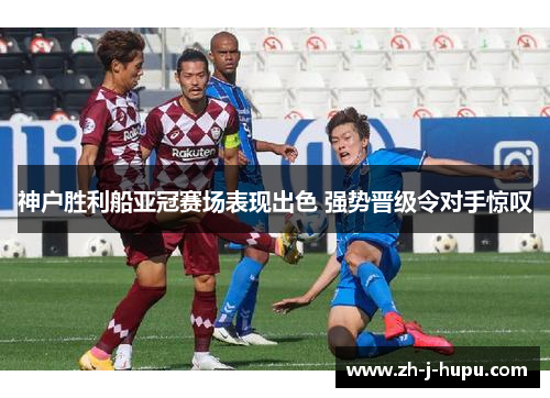 神户胜利船亚冠赛场表现出色 强势晋级令对手惊叹