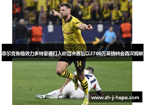 菲尔克鲁格效力多特蒙德打入欧冠决赛后以2700万英镑转会西汉姆联