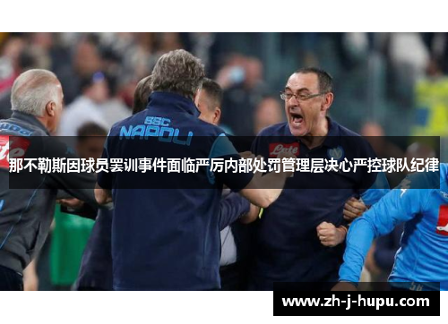 那不勒斯因球员罢训事件面临严厉内部处罚管理层决心严控球队纪律