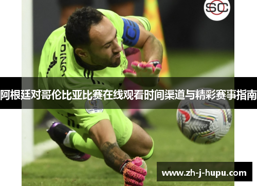 阿根廷对哥伦比亚比赛在线观看时间渠道与精彩赛事指南