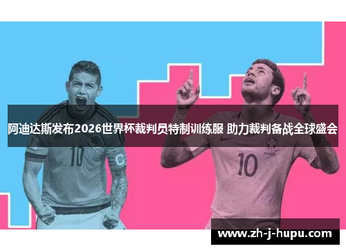 阿迪达斯发布2026世界杯裁判员特制训练服 助力裁判备战全球盛会