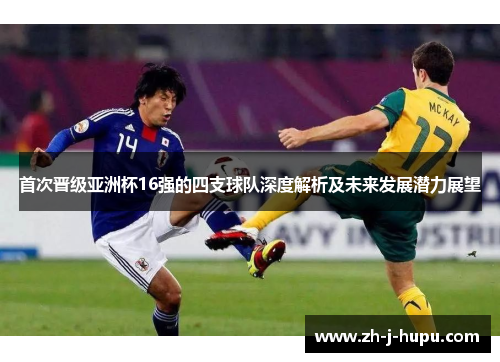 首次晋级亚洲杯16强的四支球队深度解析及未来发展潜力展望