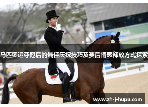 马匹奥运夺冠后的最佳庆祝技巧及赛后情感释放方式探索