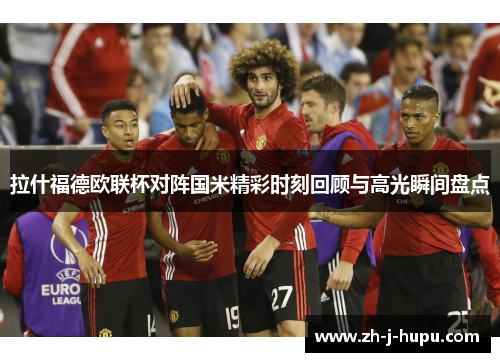 拉什福德欧联杯对阵国米精彩时刻回顾与高光瞬间盘点