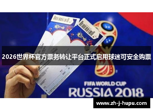 2026世界杯官方票务转让平台正式启用球迷可安全购票