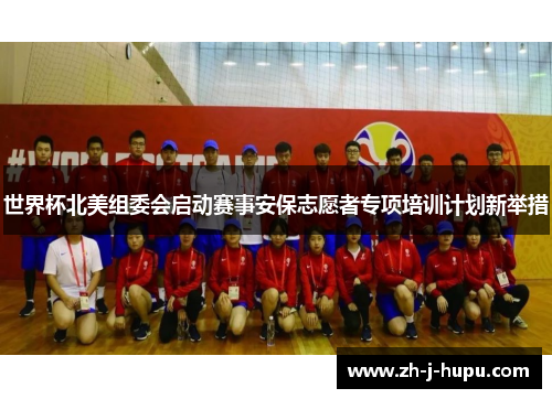 世界杯北美组委会启动赛事安保志愿者专项培训计划新举措 世界杯北美组委会启动赛事安保志愿者专项培训计划新举措
