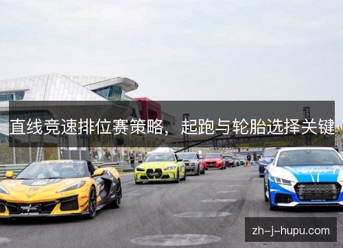 直线竞速排位赛策略,起跑与轮胎选择关键 直线竞速排位赛策略,起跑与轮胎选择关键